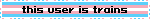 Blinky. "This user is trains" In front of the trans pride flag.